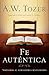 Fe auténtica: Volvamos al verdadero cristianismo (Spanish Edition)