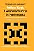 Complementarity in Mathematics: A First Introduction to the Foundations of Mathematics and Its History (Mathematics and Its Applications, 1)