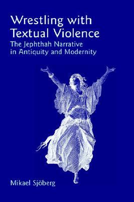 Wrestling with Textual Violence: The Jephthah Narrative in Antiquity and Modernity (Bible in the Modern World)