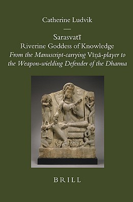 Sarasvatī: Riverine Goddess of Knowledge: From the Manuscript-carrying Vīṇā-player to the Weapon-wielding Defender of the Dharma (Brill's Indological Library, 27)