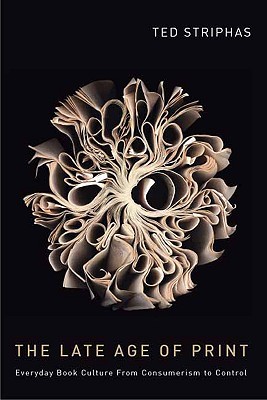 The Late Age of Print: Everyday Book Culture from Consumerism to Control (Hardcover)