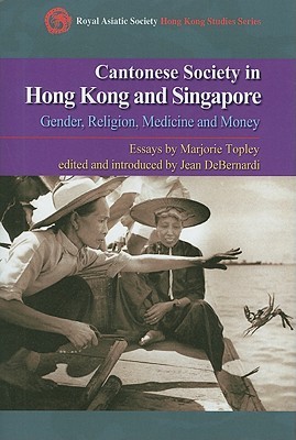 Cantonese Society in Hong Kong and Singapore: Gender, Religion, Medicine and Money (Royal Asiatic Society Hong Kong Studies Series)