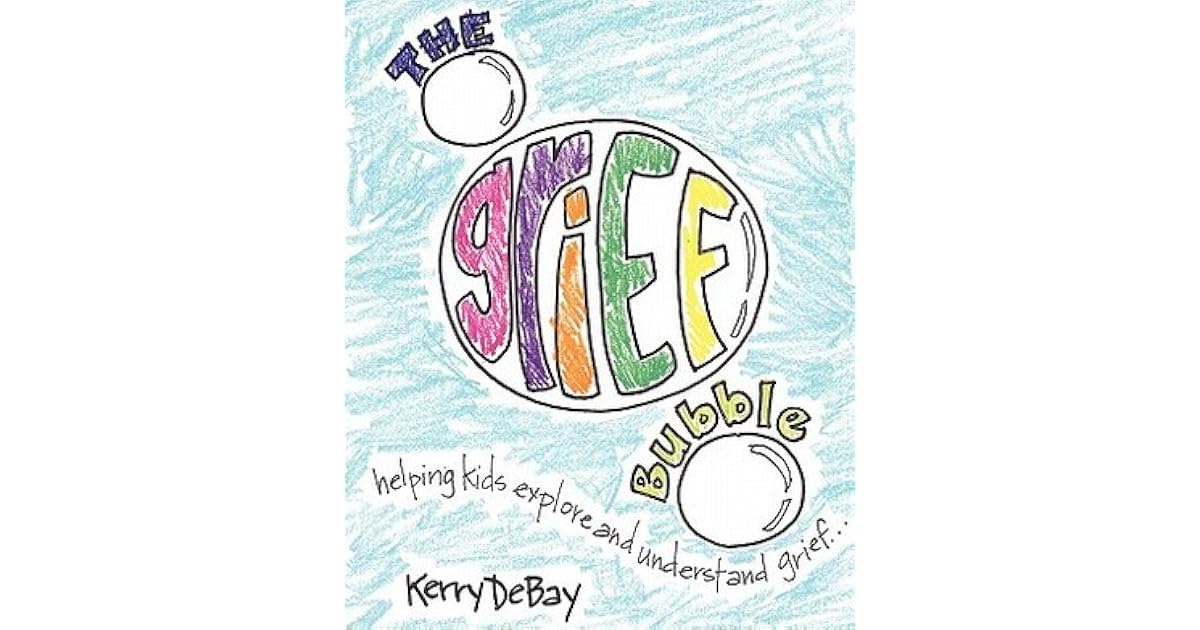 The Grief Bubble Helping Kids Explore and Understand Grief by Kerry DeBay