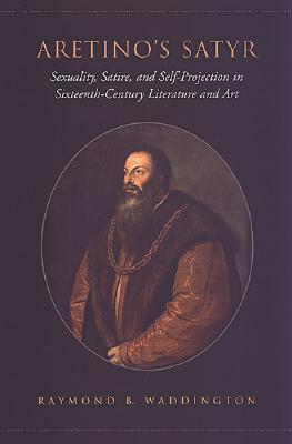 Aretino's Satyr: Sexuality, Satire, and Self-Projection in Sixteenth-Century Literature and Art (Toronto Italian Studies)