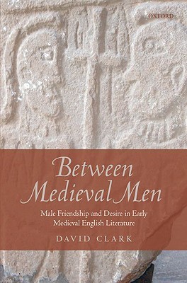 Between Medieval Men: Male Friendship and Desire in Early Medieval English Literature (Hardcover)