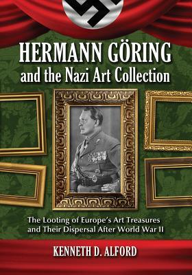 Hermann Goring and the Nazi Art Collection: The Looting of Europe's Art Treasures and Their Dispersal After World War II (Paperback)