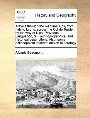 Travels Through the Maritime Alps, from Italy to Lyons, Across the Col de Tende, by the Way of Nice, Provence, Languedoc, &C. with Topographical and ... Some Philosophical Observations on Mineralogy (Paperback)