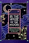 In the House of the Moon: Reclaiming the Feminine Spirit of Healing In the House of the Moon: Reclaiming the Feminine Spirit of Healing
