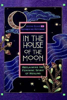 In the House of the Moon: Reclaiming the Feminine Spirit of Healing (Hardcover)