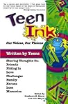 Teen Ink, Our Voices, Our Visions: Today's Teenagers Sharing Thoughts On: Friends, Family, Fitting In, Challenges, Loss, Memories, Love, Heroes (Teen Ink Series)