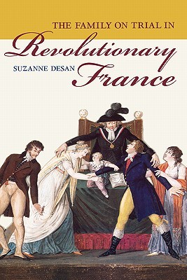 The Family on Trial in Revolutionary France (Studies on the History of Society and Culture) (Volume 51)