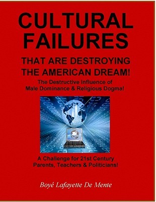 Cultural Failures That Are Destroying the American Dream!: The Destructive Influence of Male Dominance & Religious Dogma! (Paperback)