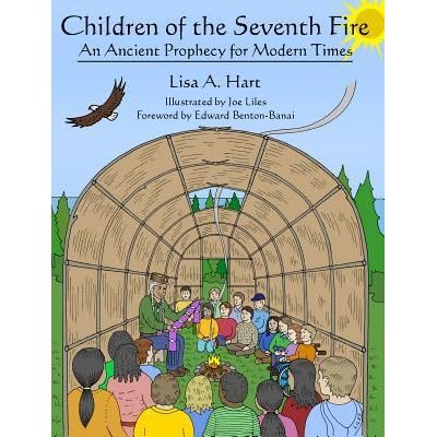 Children Of The Seventh Fire An Ancient Prophecy For Modern Times By Lisa A Hart