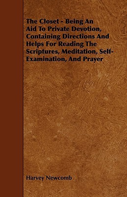 The Closet - Being an Aid to Private Devotion, Containing Directions and Helps for Reading the Scriptures, Meditation, Self-Examination, and Prayer