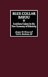 Blue Collar Bayou: Louisiana Cajuns in the New Economy of Ethnicity Blue Collar Bayou: Louisiana Cajuns in the New Economy of Ethnicity