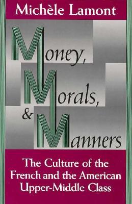 Money, Morals, and Manners: The Culture of the French and the American Upper-Middle Class (Morality and Society Series)