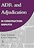 ADR and Adjudication in Construction Disputes by Peter R. Hibberd