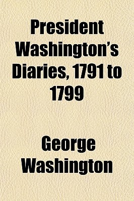 President Washington's Diaries, 1791 to 1799