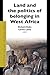 Land and the Politics of Belonging in West Africa (African Social Studies Series, 9)