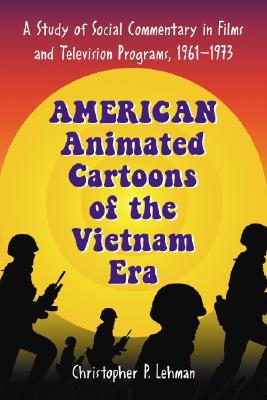 American Animated Cartoons of the Vietnam Era: A Study of Social Commentary in Films and Television Programs, 1961-1973 (Paperback)