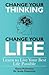 Change Your Thinking, Change Your Life, Learn to Live Your Best Life Possible