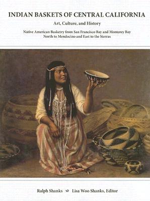 Indian Baskets of Central California: Art, Culture, and History: Native American Basketry from San Francisco Bay and Monterey Bay North to Mendocino and East to the Sierras (Hardcover)