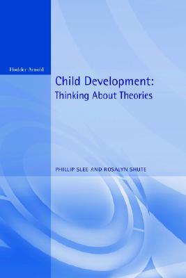 Child Development: Thinking about Theories (Texts in Development Psychology Series)