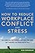 How to Reduce Workplace Conflict and Stress: How Leaders and Their Employees Can Protect Their Sanity and Productivity From Tension and Turf Wars