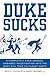 Duke Sucks: A Completely Evenhanded, Unbiased Investigation into the Most Evil Team on Planet Earth