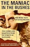 The Maniac in the Bushes: More True Tales of Cleveland Crime and Disaster