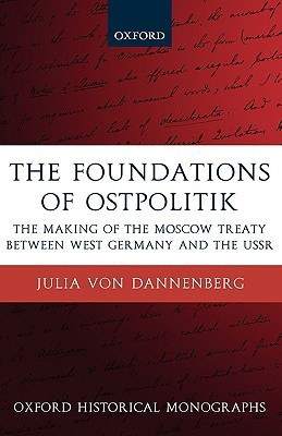 The Foundations of Ostpolitik: The Making of the Moscow Treaty between West Germany and the USSR (Oxford Historical Monographs)