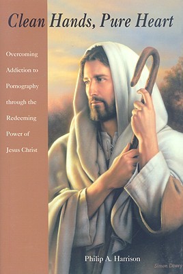 Clean Hands, Pure Heart: Overcoming Addiction to Pornography Through the Redeeming Power of Jesus Christ (Paperback)