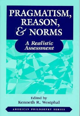 Pragmatism, Reason, and Norms: A Realistic Assessment (American Philosophy)