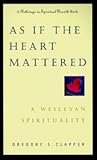 As If the Heart Mattered: A Wesleyan Spirituality As If the Heart Mattered: A Wesleyan Spirituality