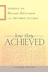 How They Achieved: Stories of Personal Achievement and Business Success How They Achieved: Stories of Personal Achievement and Business Success