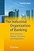 The Industrial Organization of Banking: Bank Behavior, Market Structure, and Regulation
