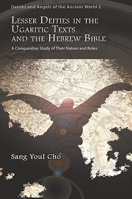 Lesser Deities in the Ugaritic Texts and the Hebrew Bible: A Comparative Study of Their Nature and Roles (Deities and Angels of the Ancient World)