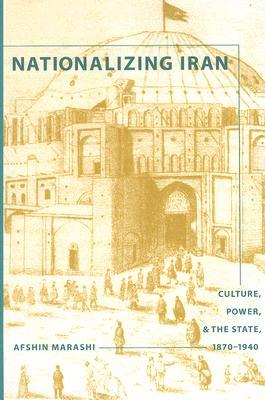 Nationalizing Iran: Culture, Power, and the State, 1870-1940 (Paperback)