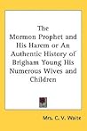 The Mormon Prophet and His Harem or an Authentic History of Brigham Young His Numerous Wives and Children