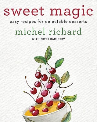 Sweet Magic: Easy Recipes for Delectable Desserts – Classic and Innovative Techniques from Acclaimed Chef Michel Richard (Hardcover)