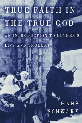 True Faith in the True God: An Introduction to Luther's Life and Thought (Paperback)