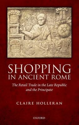 Shopping in Ancient Rome: The Retail Trade in the Late Republic and the Principate (Hardcover)