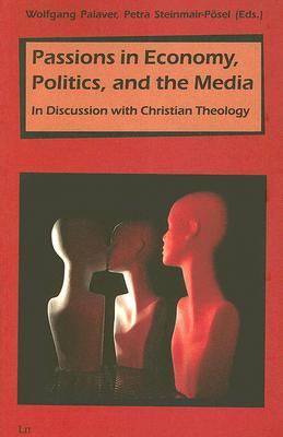Passions in Economy, Politics, and the Media: In Discussion with Christian Theology (Beitrage zur minetischen Theorie, 17)