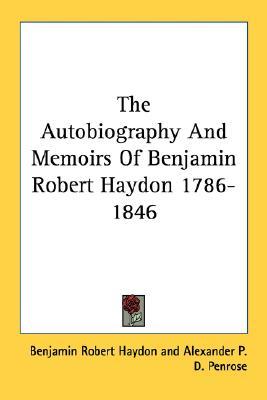 The Autobiography and Memoirs of Benjamin Robert Haydon 1786-1846 (Paperback)