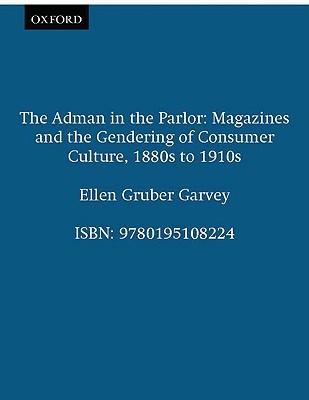 The Adman in the Parlor: Magazines and the Gendering of Consumer Culture, 1880s to 1910s (Paperback)