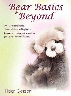 Bear Basics & Beyond: An Inspirational Guide. the Teddy Bear Making Basics, Through to Creating and Promoting Your Own Unique Collection. (Paperback)
