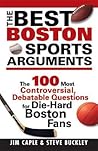 The Best Boston Sports Arguments: The 100 Most Controversial, Debatable Questions for Die-Hard Boston Fans