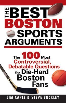 The Best Boston Sports Arguments: The 100 Most Controversial, Debatable Questions for Die-Hard Boston Fans (Paperback)