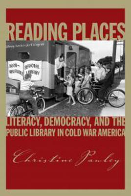 Reading Places: Literacy, Democracy, and the Public Library in Cold War America (Studies in Print Culture and the History of the Book)