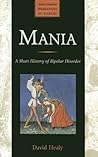 Mania: A Short History of Bipolar Disorder (Johns Hopkins Biographies of Disease)